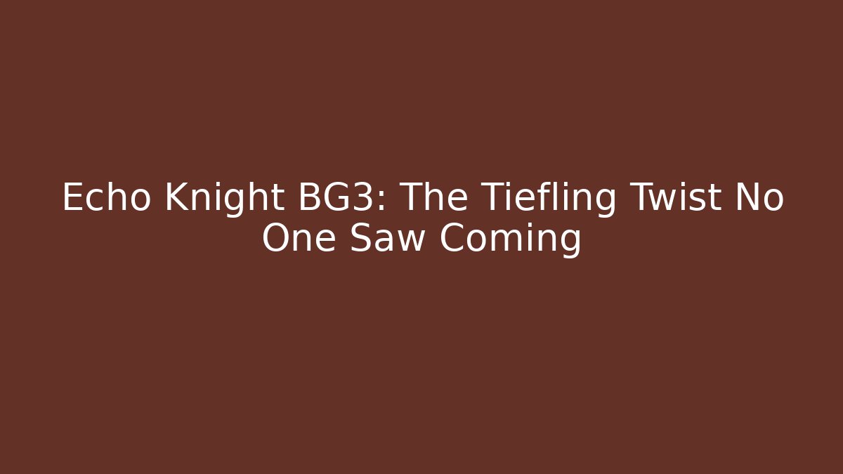 Echo Knight BG3: The Tiefling Twist No One Saw Coming