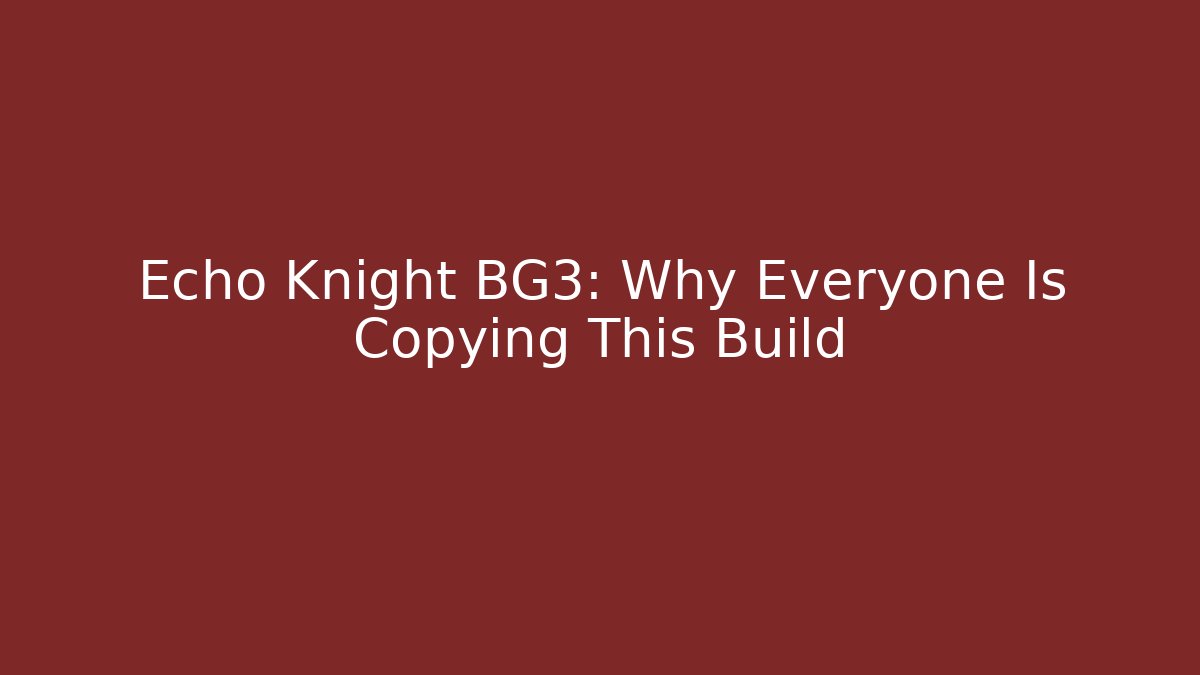 Echo Knight BG3: Why Everyone Is Copying This Build - Create More Assets