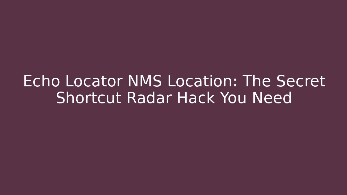 Echo Locator NMS Location: The Secret Shortcut Radar Hack You Need