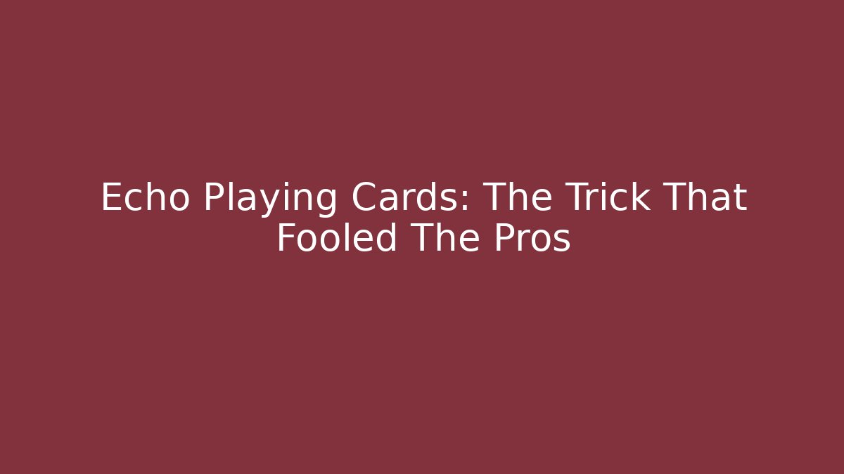 Echo Playing Cards: The Trick That Fooled The Pros - Create More Assets