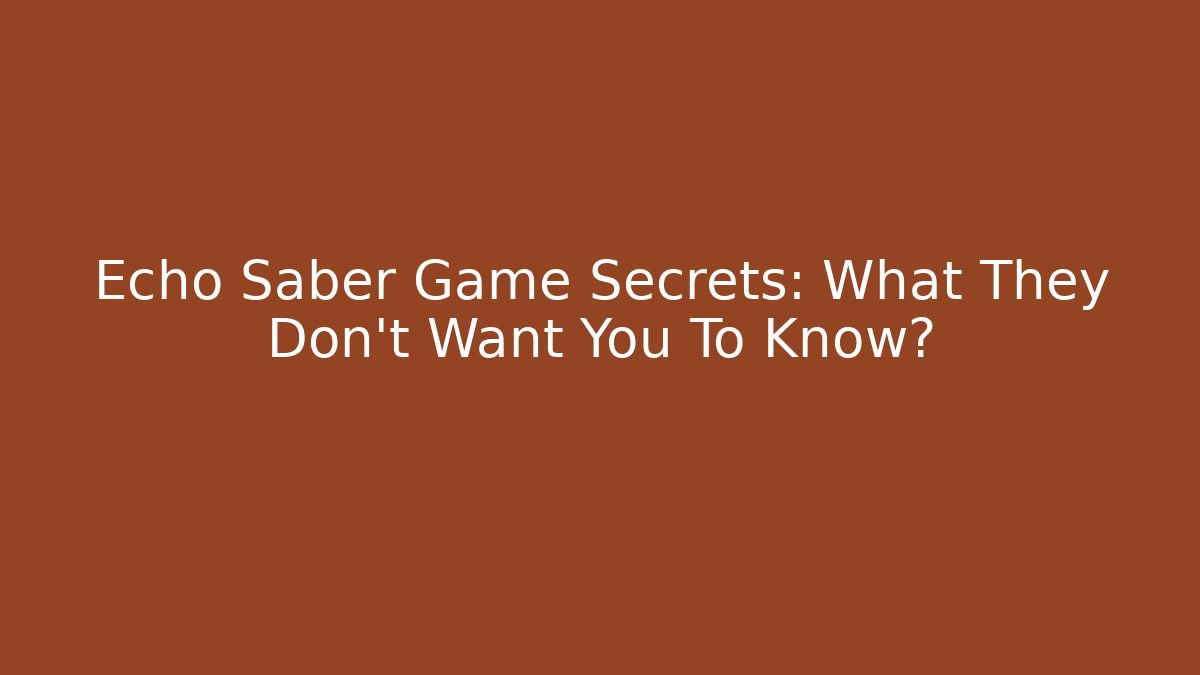 Echo Saber Game Secrets: What They Don't Want You To Know?