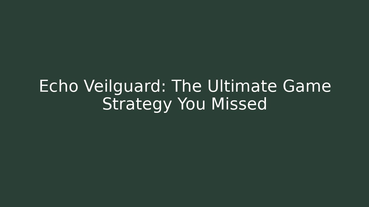 Echo Veilguard: The Ultimate Game Strategy You Missed