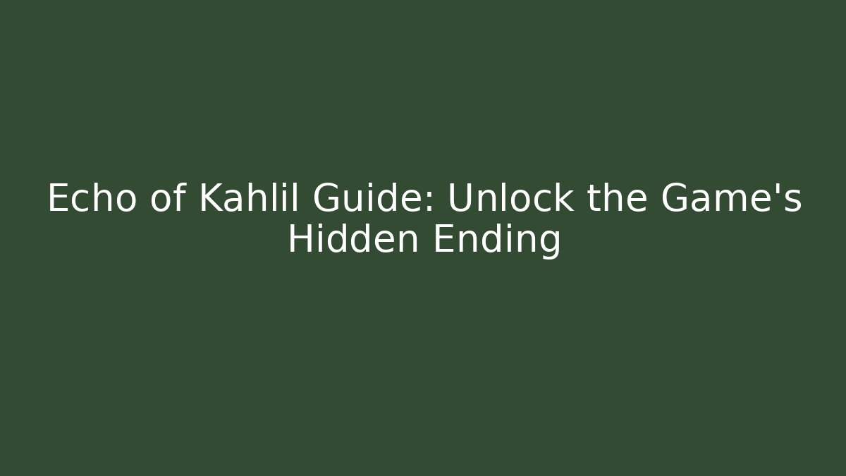 Echo of Kahlil Guide: Unlock the Game's Hidden Ending