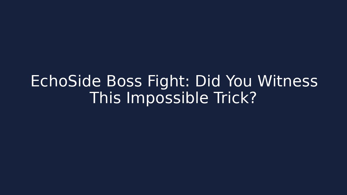 EchoSide Boss Fight: Did You Witness This Impossible Trick?
