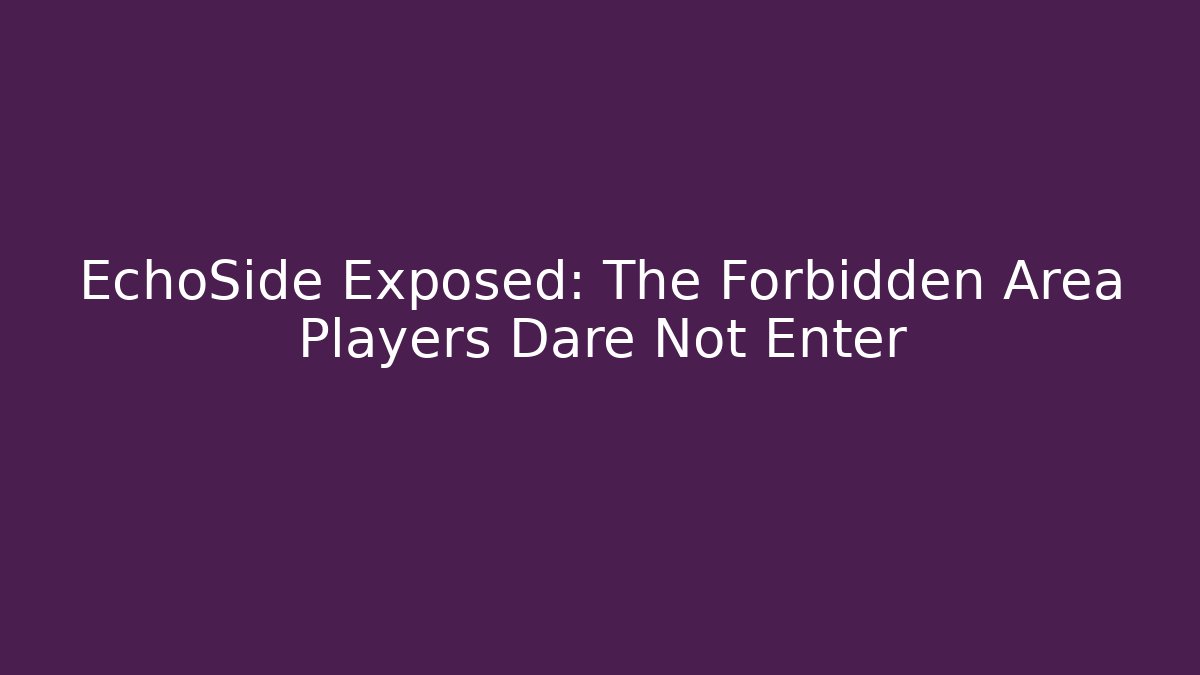 EchoSide Exposed: The Forbidden Area Players Dare Not Enter