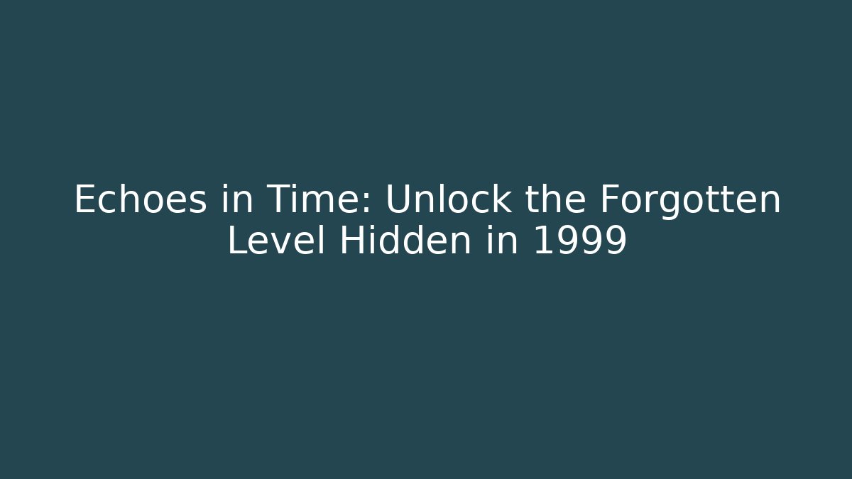 Echoes in Time: Unlock the Forgotten Level Hidden in 1999 - Create More Assets