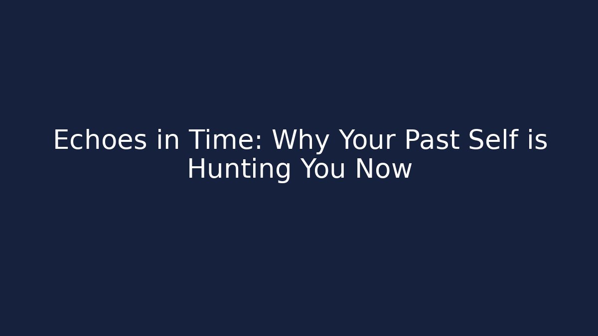 Echoes in Time: Why Your Past Self is Hunting You Now