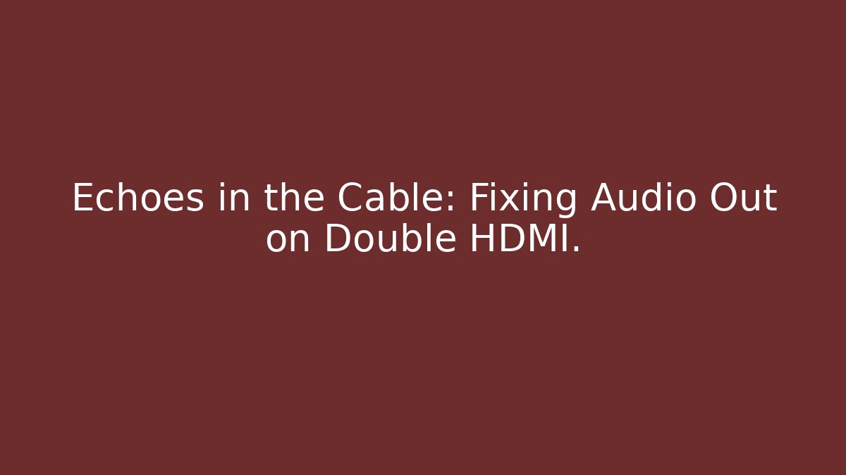 Echoes in the Cable: Fixing Audio Out on Double HDMI.