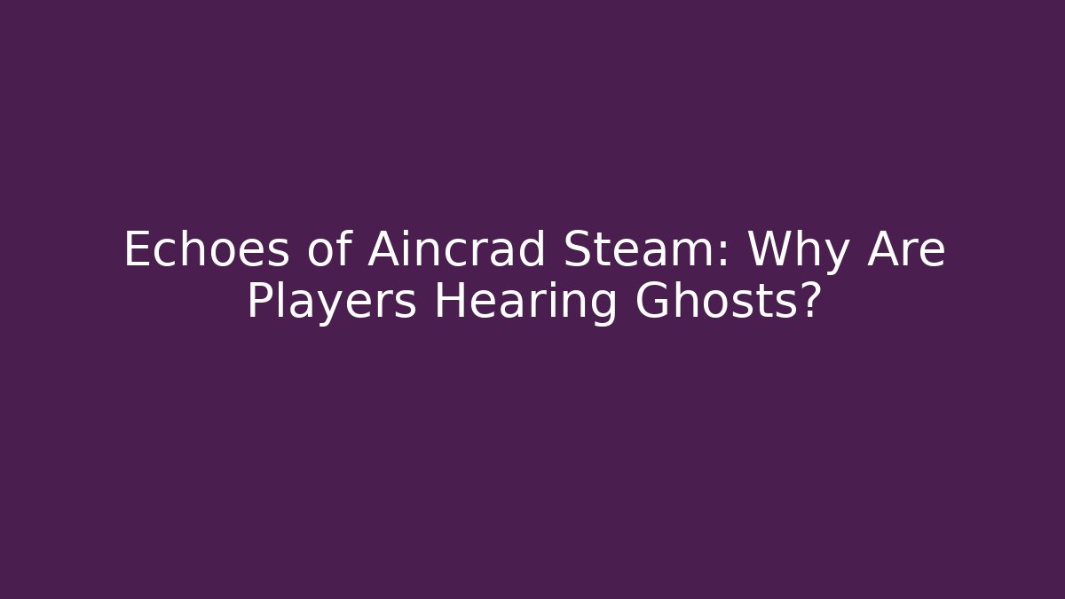 Echoes of Aincrad Steam: Why Are Players Hearing Ghosts?