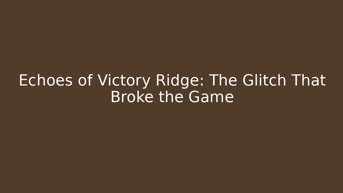 Echoes of Victory Ridge: The Glitch That Broke the Game