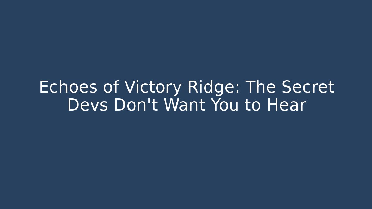 Echoes of Victory Ridge: The Secret Devs Don't Want You to Hear