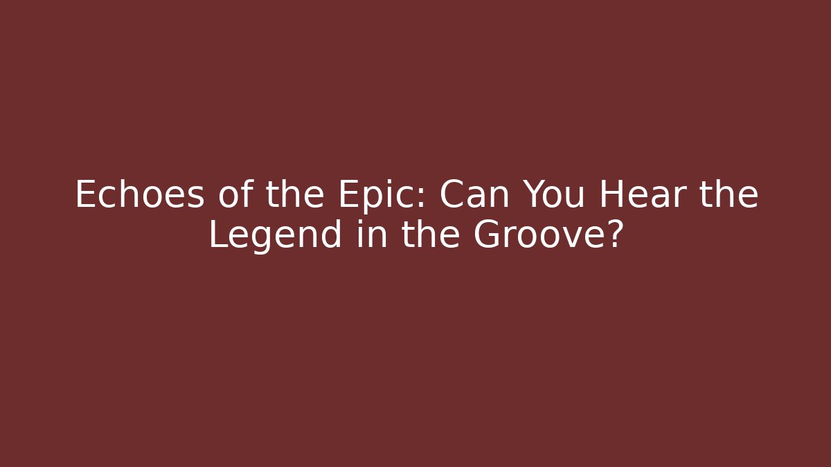 Echoes of the Epic: Can You Hear the Legend in the Groove?