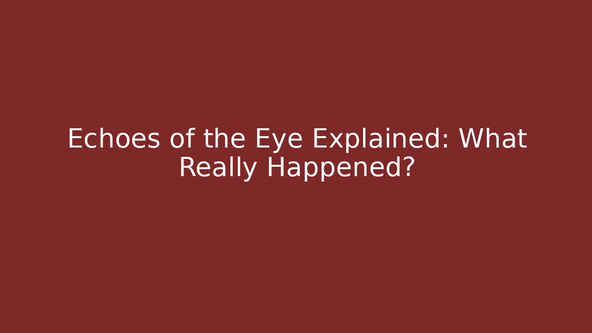 Echoes of the Eye Explained: What Really Happened?