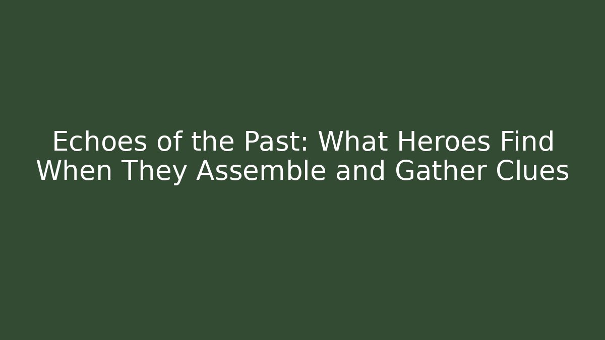 Echoes of the Past: What Heroes Find When They Assemble and Gather Clues
