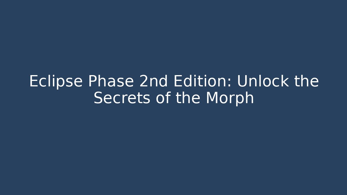 Eclipse Phase 2nd Edition: Unlock the Secrets of the Morph - Create More Assets