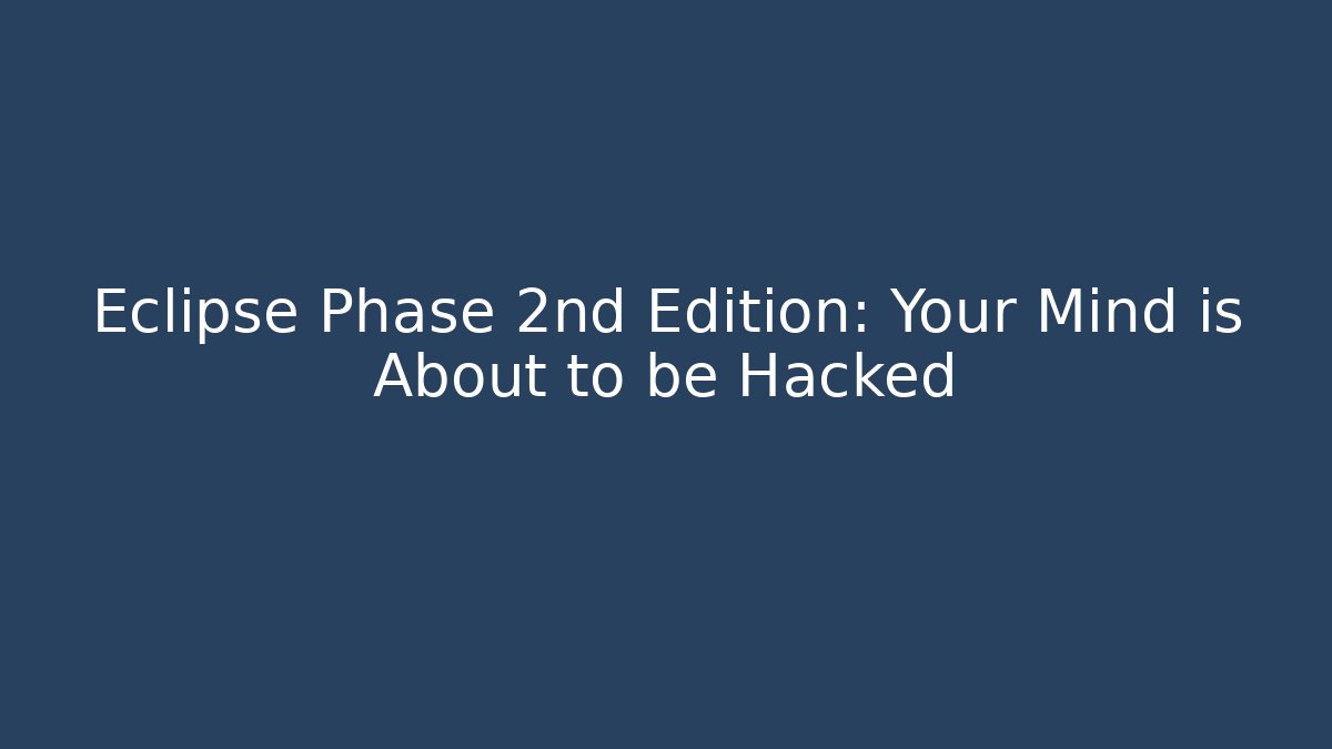 Eclipse Phase 2nd Edition: Your Mind is About to be Hacked