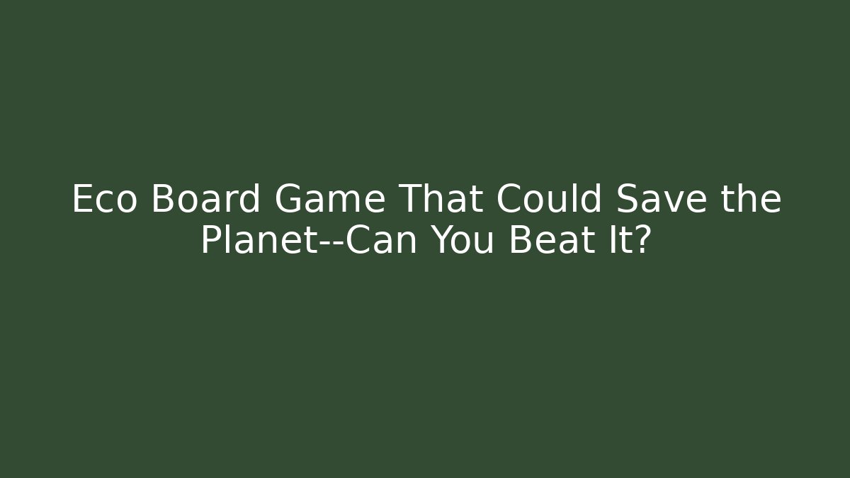 Eco Board Game That Could Save the Planet—Can You Beat It?