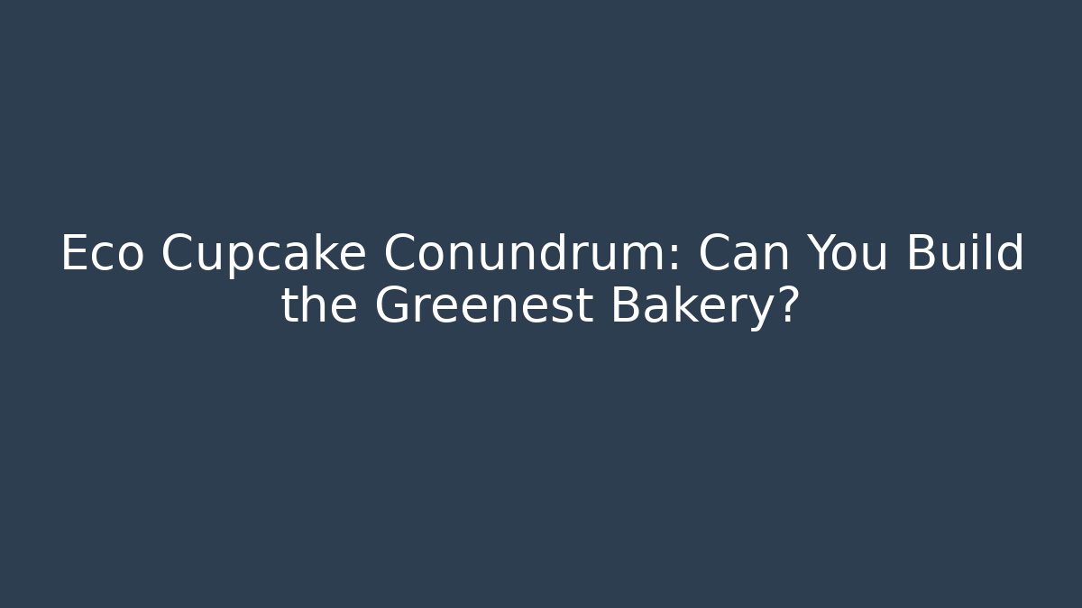 Eco Cupcake Conundrum: Can You Build the Greenest Bakery?