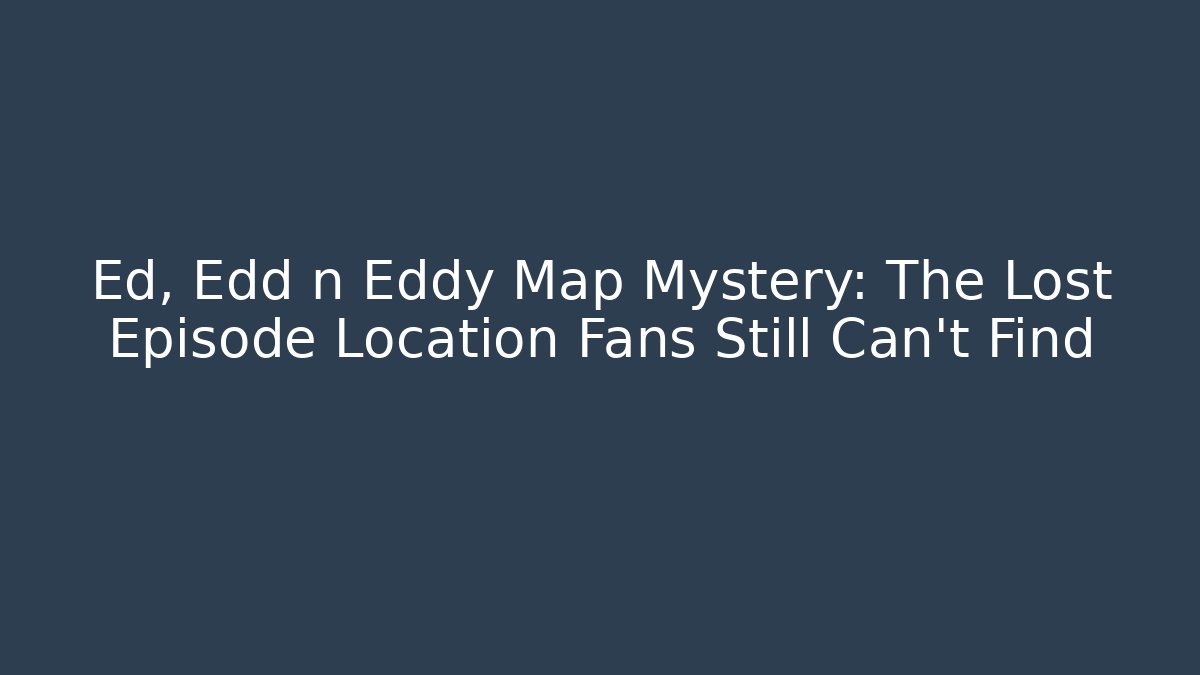 Ed, Edd n Eddy Map Mystery: The Lost Episode Location Fans Still Can't Find