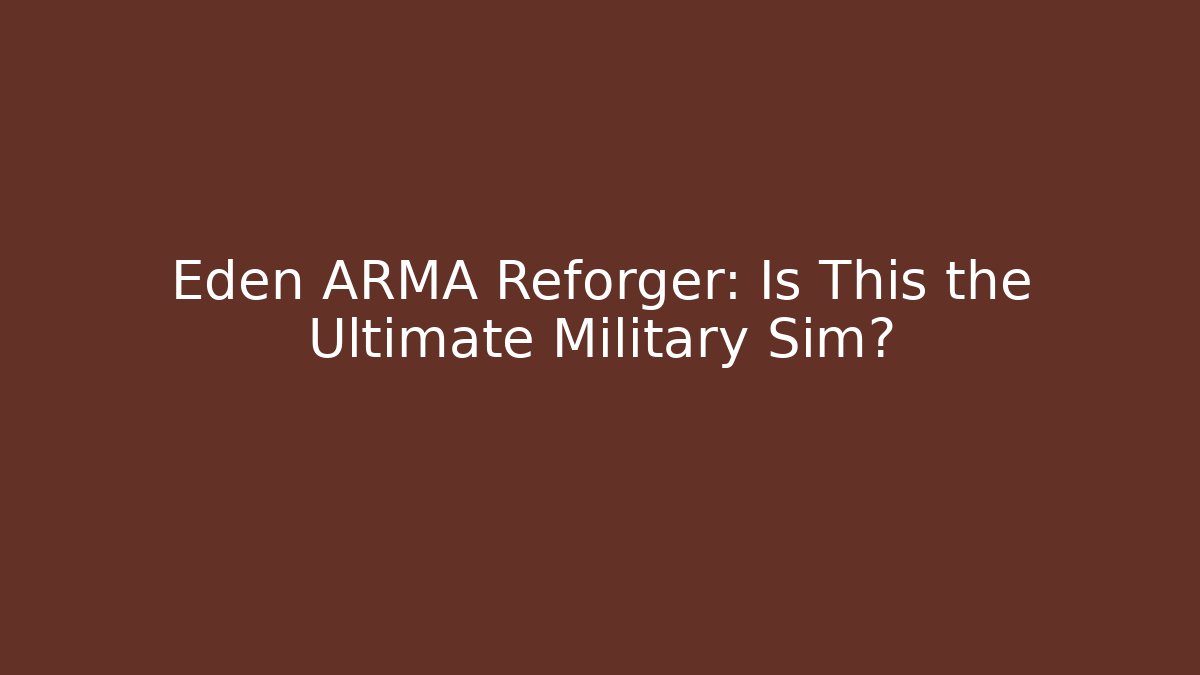Eden ARMA Reforger: Is This the Ultimate Military Sim?