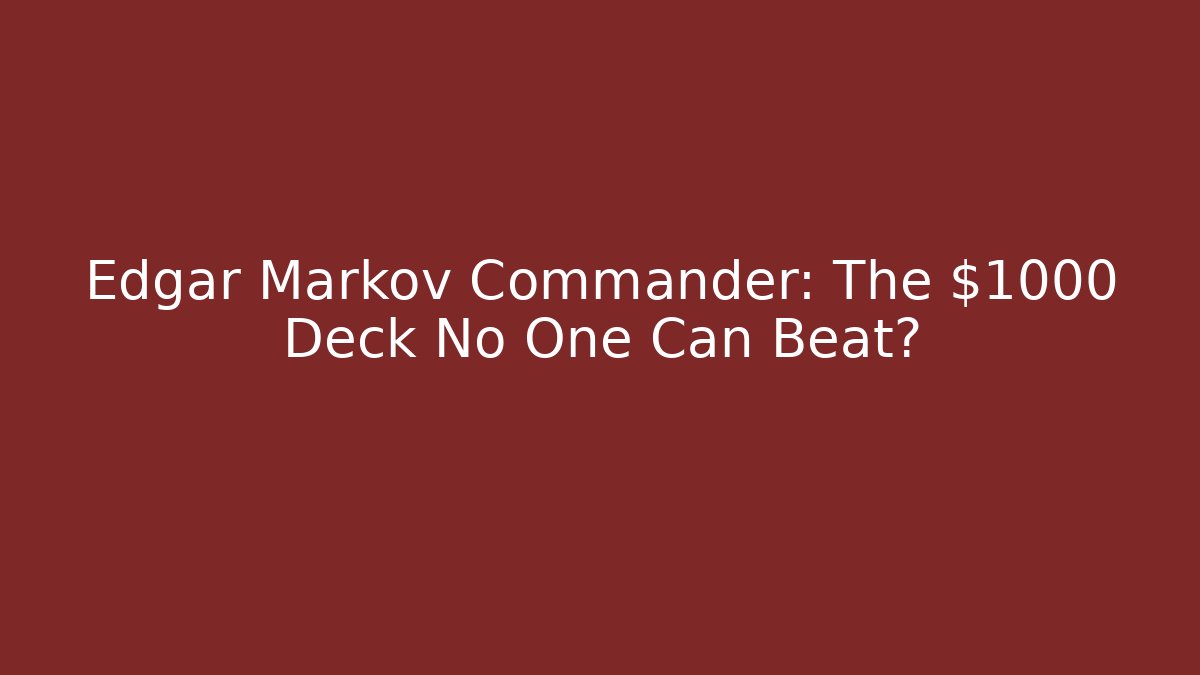 Edgar Markov Commander: The $1000+ Deck No One Can Beat?