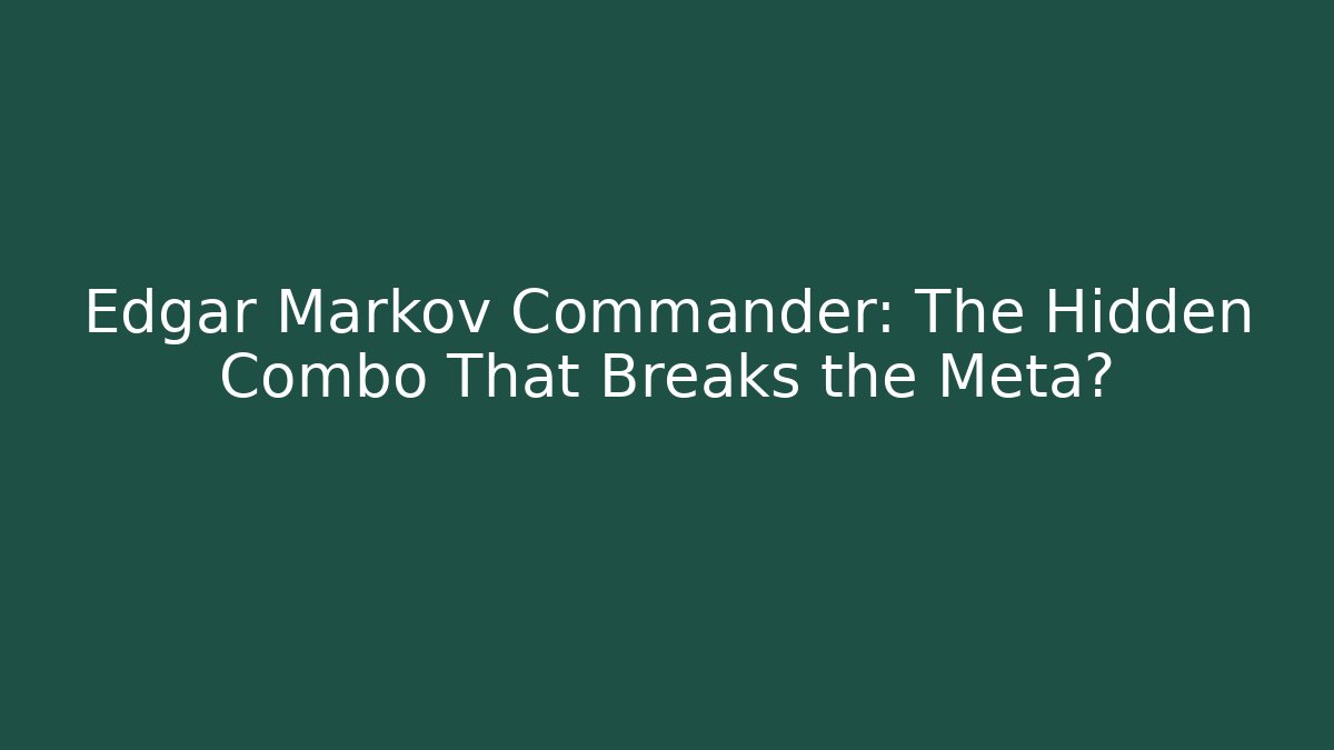Edgar Markov Commander: The Hidden Combo That Breaks the Meta?
