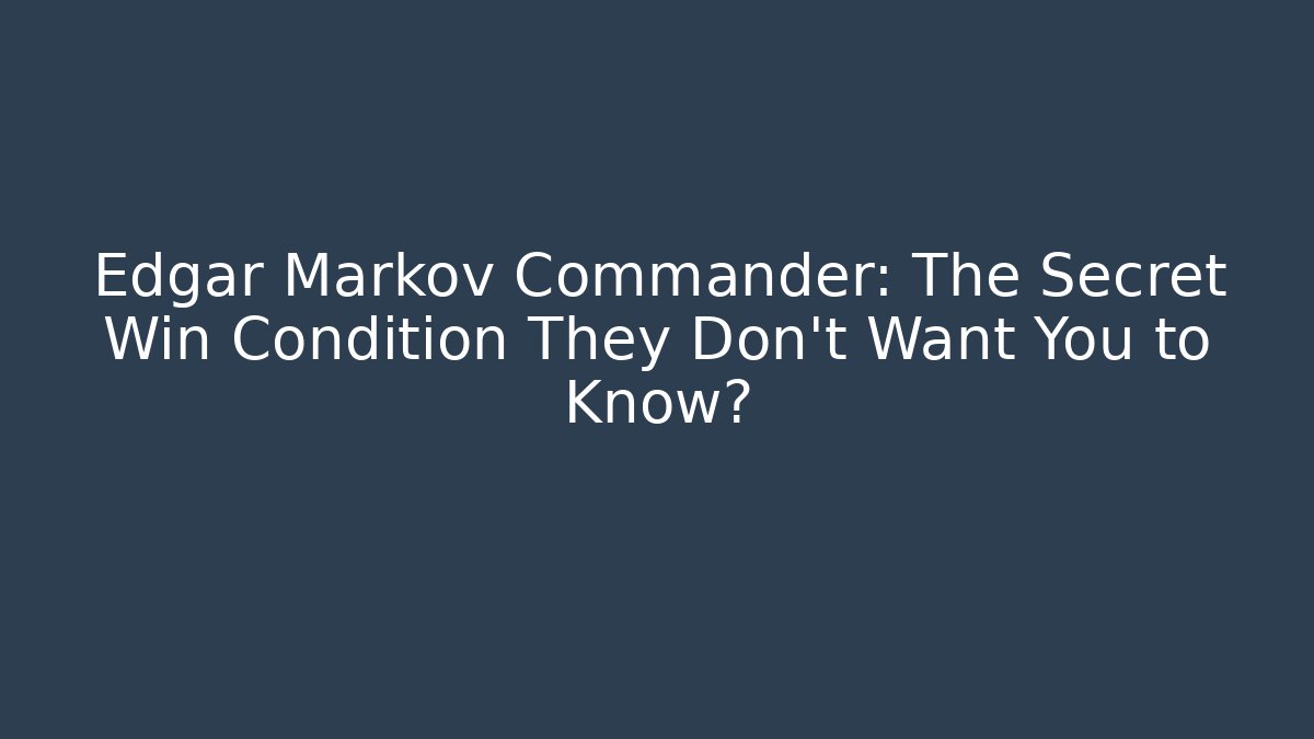 Edgar Markov Commander: The Secret Win Condition They Don't Want You to Know?