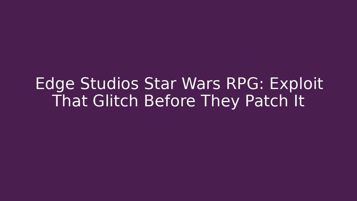 Edge Studios Star Wars RPG: Exploit That Glitch Before They Patch It