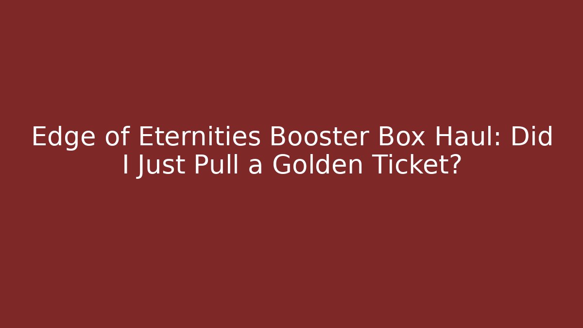 Edge of Eternities Booster Box Haul: Did I Just Pull a Golden Ticket?