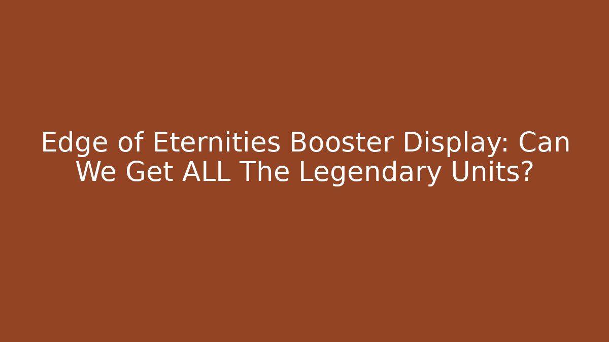 Edge of Eternities Booster Display: Can We Get ALL The Legendary Units?