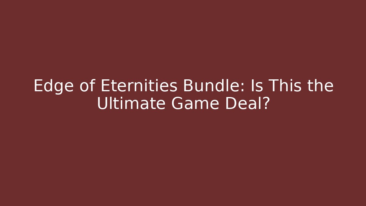 Edge of Eternities Bundle: Is This the Ultimate Game Deal?