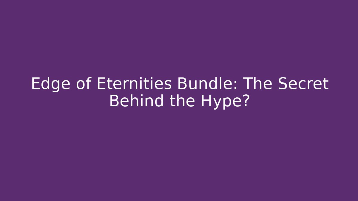 Edge of Eternities Bundle: The Secret Behind the Hype?