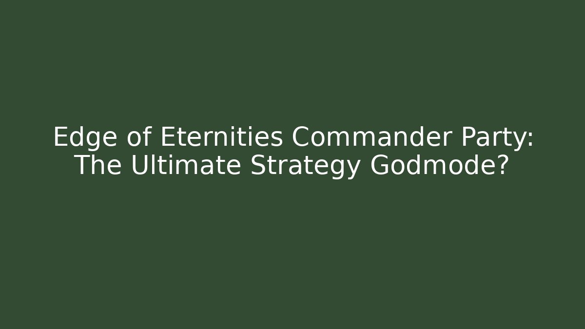 Edge of Eternities Commander Party: The Ultimate Strategy Godmode?