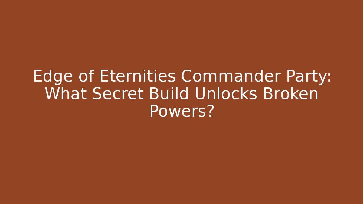 Edge of Eternities Commander Party: What Secret Build Unlocks Broken Powers?