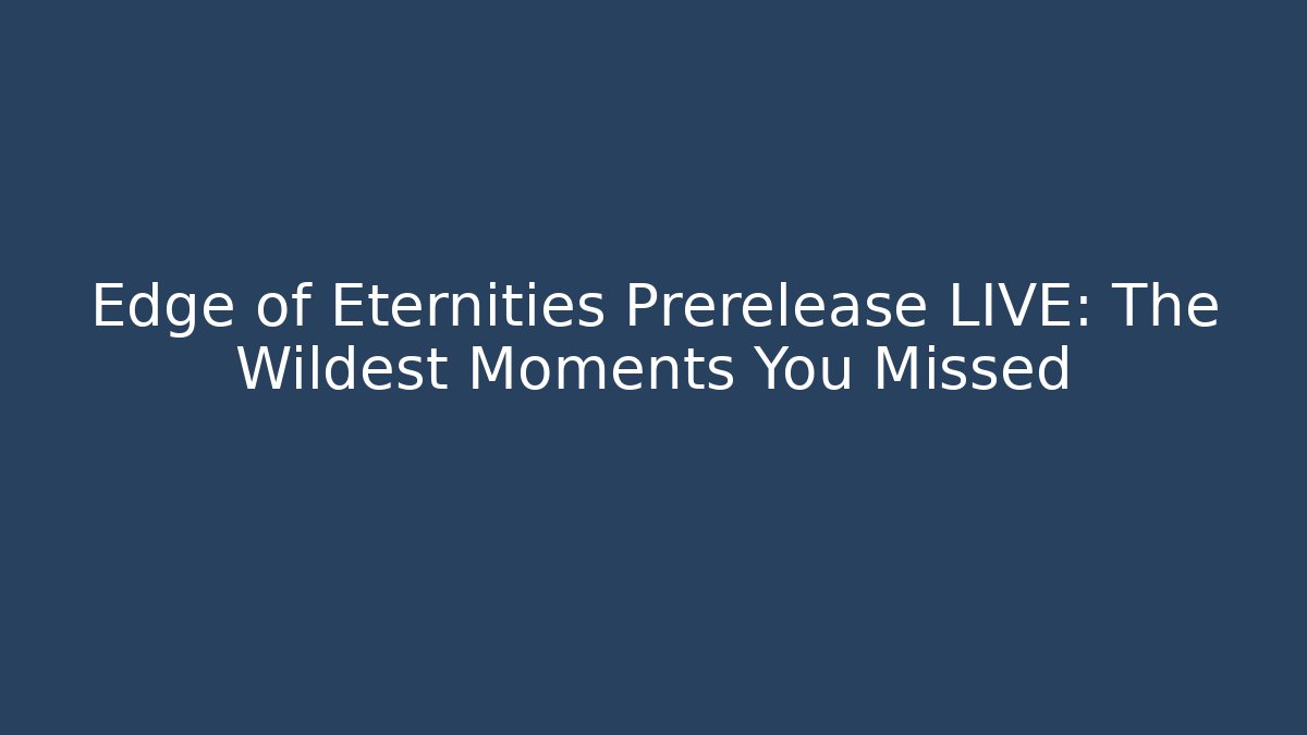 Edge of Eternities Prerelease LIVE: The Wildest Moments You Missed