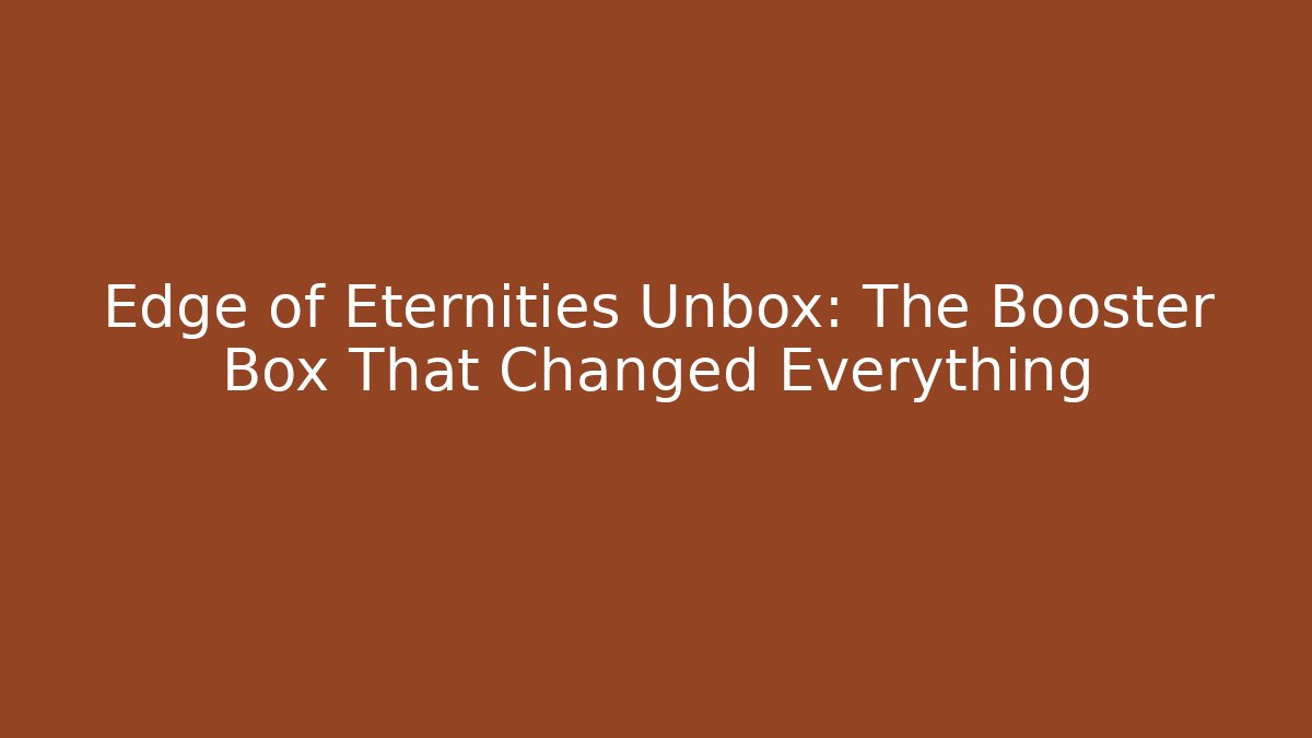 Edge of Eternities Unbox: The Booster Box That Changed Everything