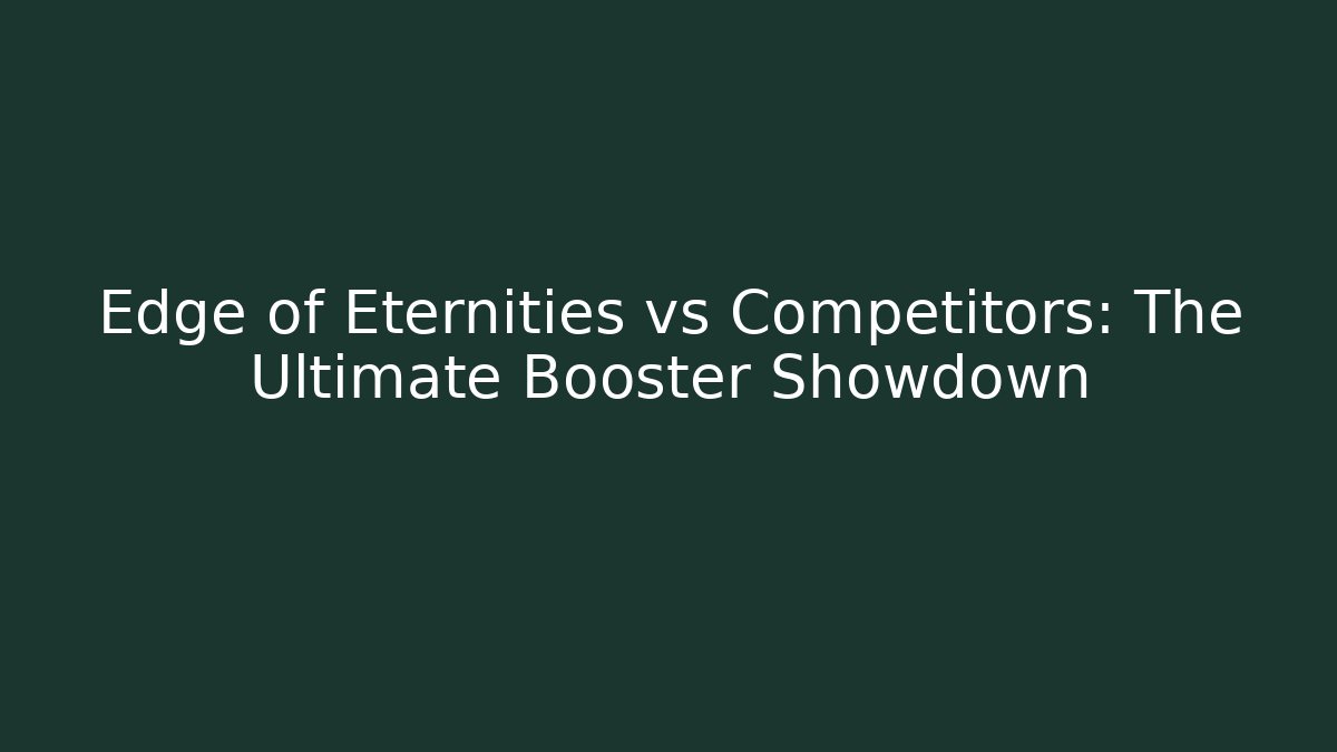 Edge of Eternities vs Competitors: The Ultimate Booster Showdown