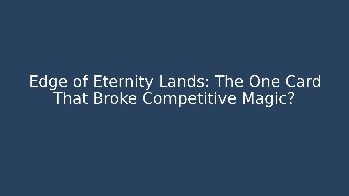 Edge of Eternity Lands: The One Card That Broke Competitive Magic?