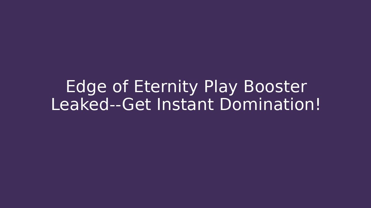 Edge of Eternity Play Booster Leaked—Get Instant Domination!