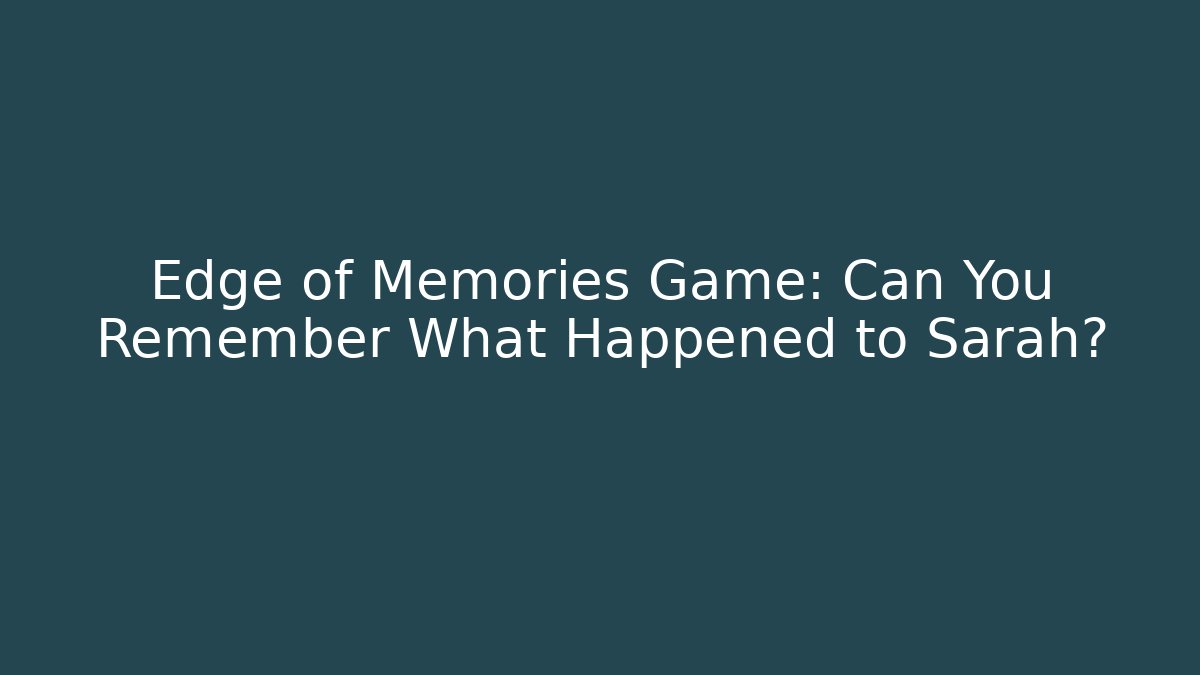 Edge of Memories Game: Can You Remember What Happened to Sarah?
