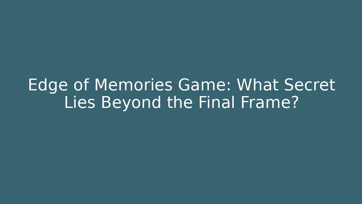 Edge of Memories Game: What Secret Lies Beyond the Final Frame?