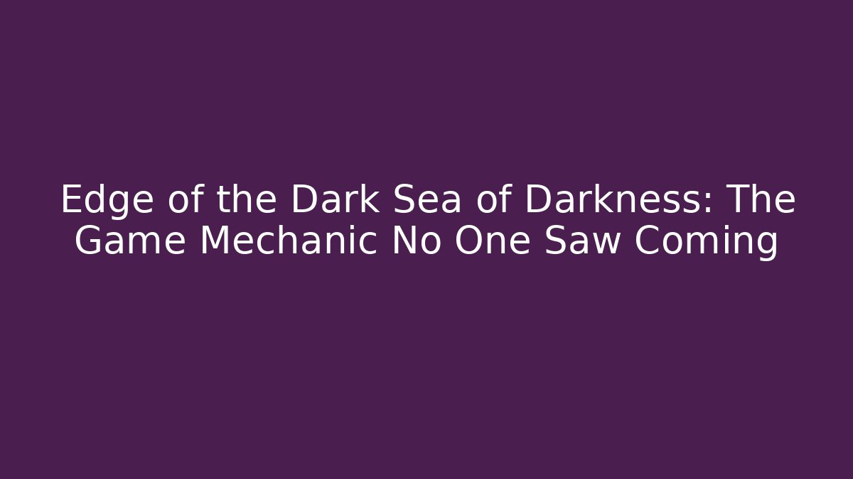 Edge of the Dark Sea of Darkness: The Game Mechanic No One Saw Coming