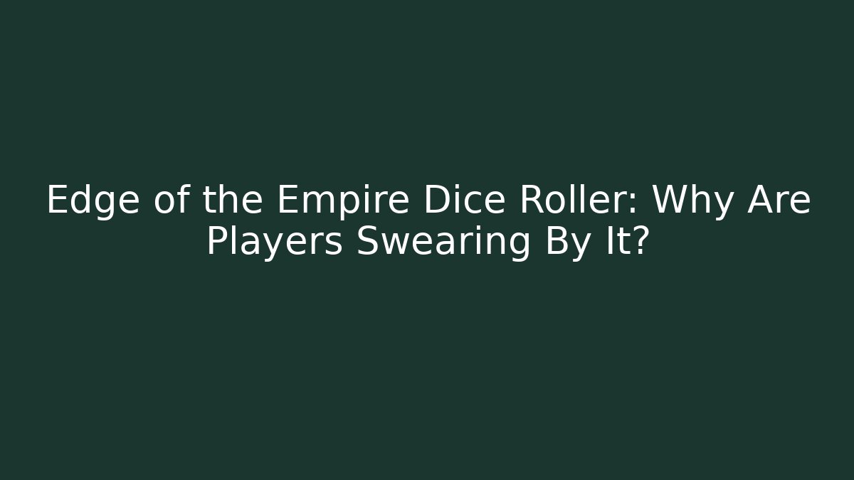 Edge of the Empire Dice Roller: Why Are Players Swearing By It?