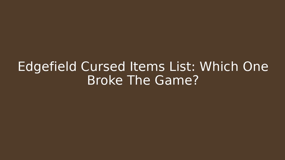 Edgefield Cursed Items List: Which One Broke The Game?
