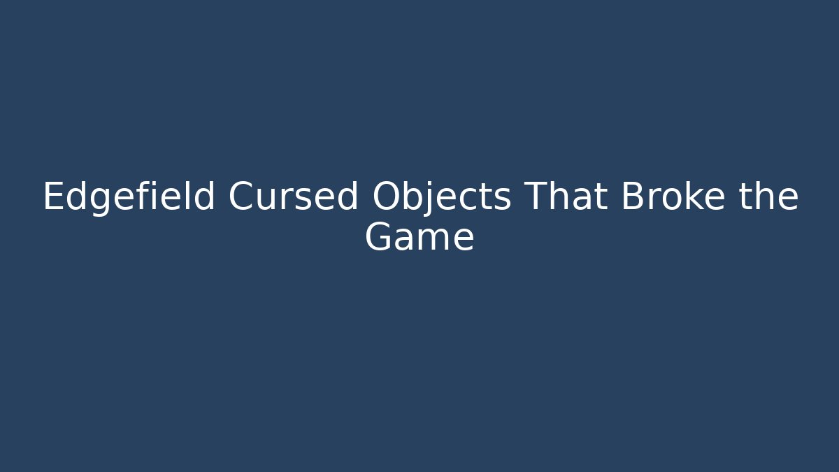 Edgefield Cursed Objects That Broke the Game