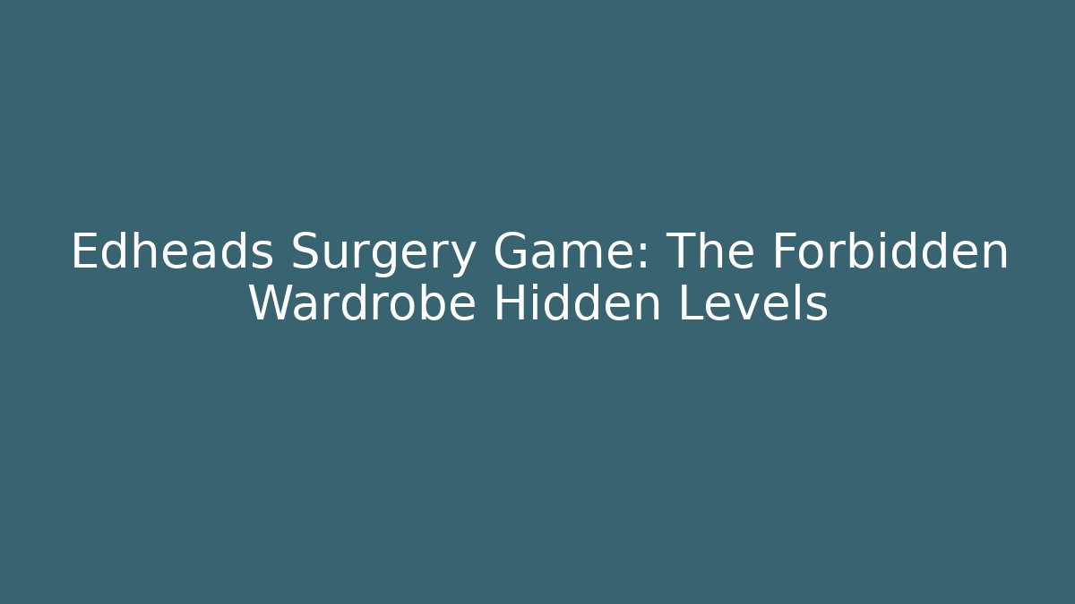Edheads Surgery Game: The Forbidden Wardrobe Hidden Levels