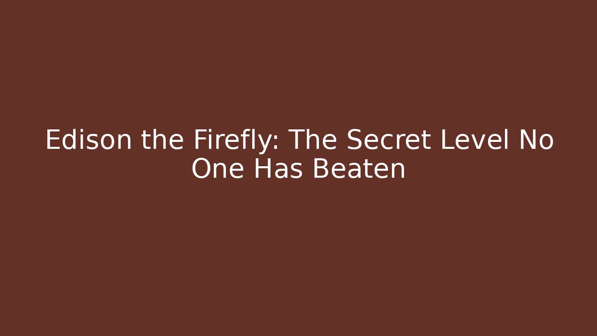 Edison the Firefly: The Secret Level No One Has Beaten