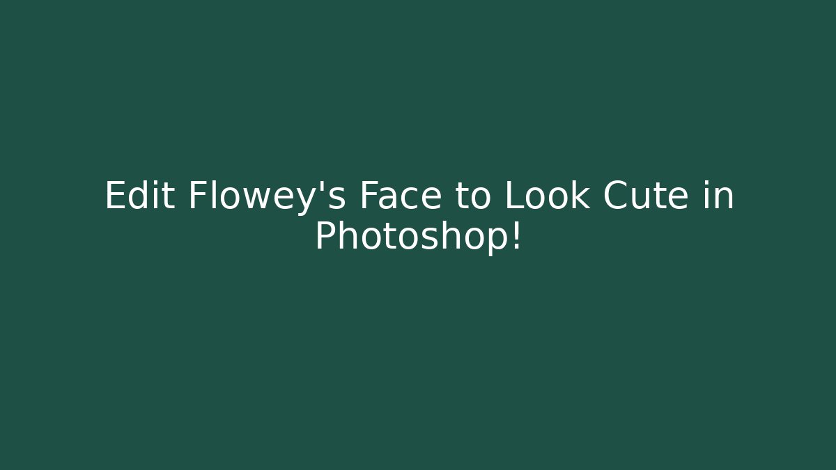 Edit Flowey's Face to Look Cute in Photoshop! - Create More Assets