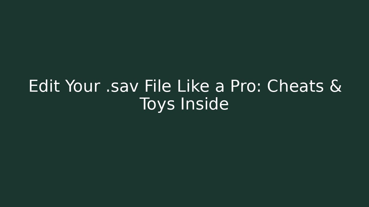 Edit Your .sav File Like a Pro: Cheats & Toys Inside