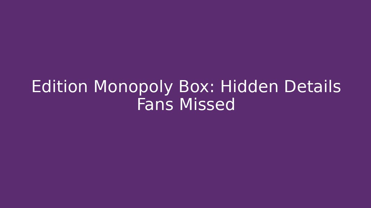 Edition Monopoly Box: Hidden Details Fans Missed